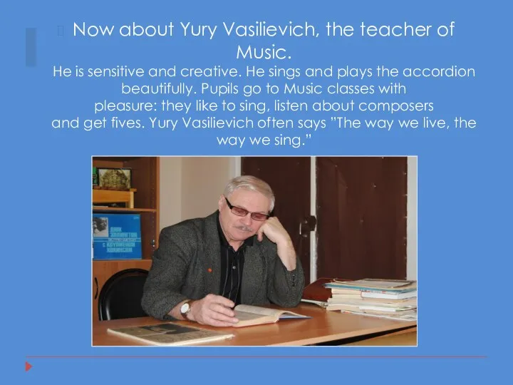 Now about Yury Vasilievich, the teacher of Music. He is sensitive