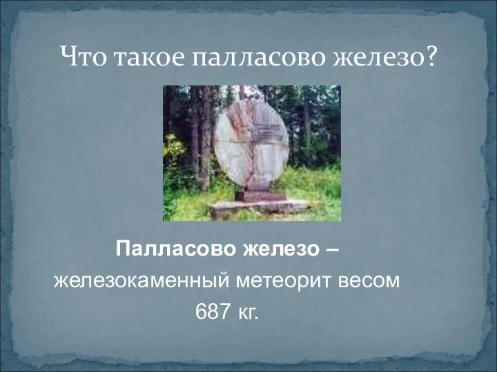 Что такое палласово железо? Палласово железо – железокаменный метеорит весом 687 кг.