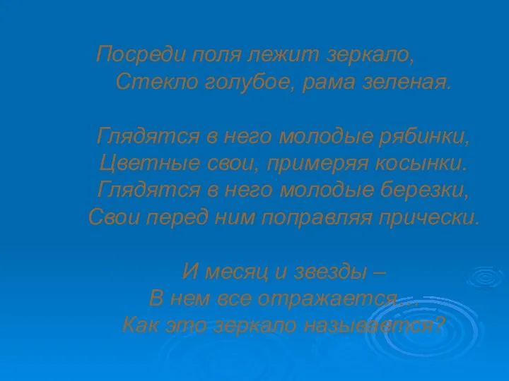 Посреди поля лежит зеркало, Стекло голубое, рама зеленая. Глядятся в него