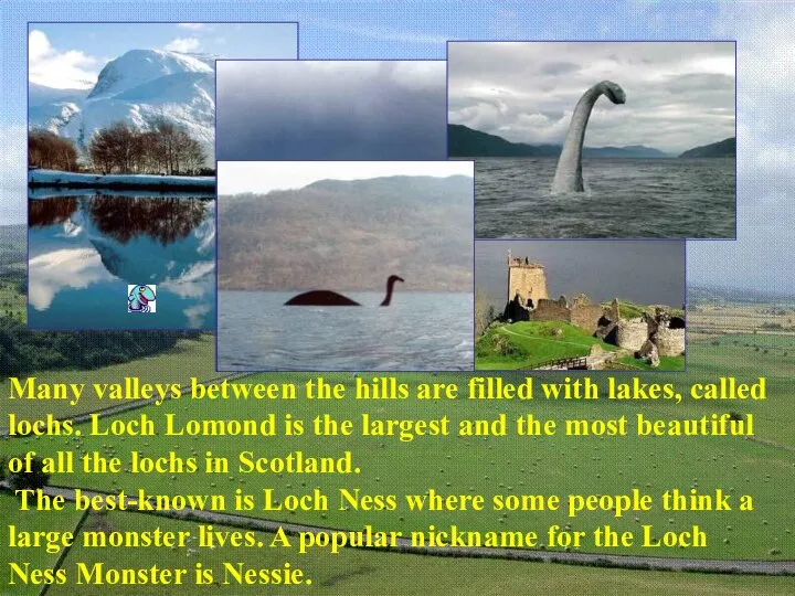 Many valleys between the hills are filled with lakes, called lochs.