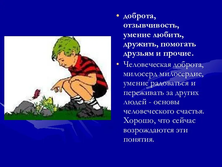 доброта, отзывчивость, умение любить, дружить, помогать друзьям и прочие. Человеческая доброта,