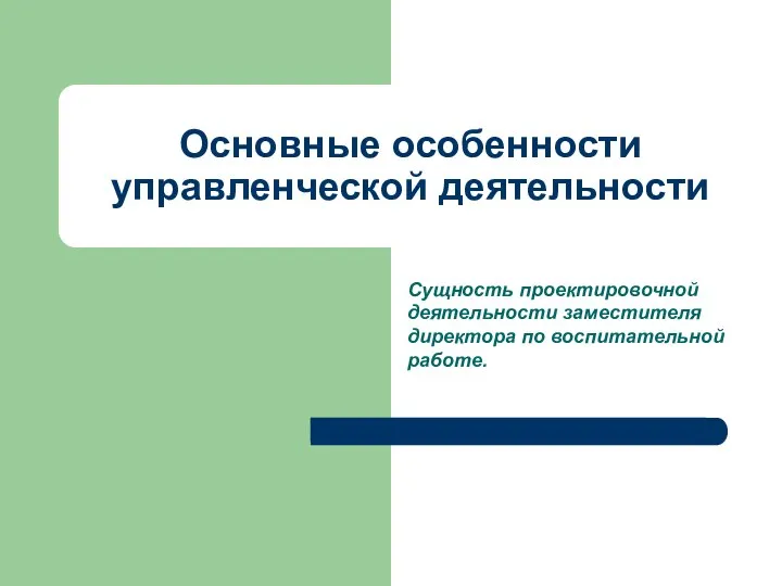 Основные особенности управленческой деятельности Сущность проектировочной деятельности заместителя директора по воспитательной работе.