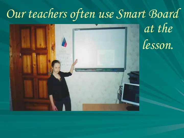 Our teachers often use Smart Board at the lesson.