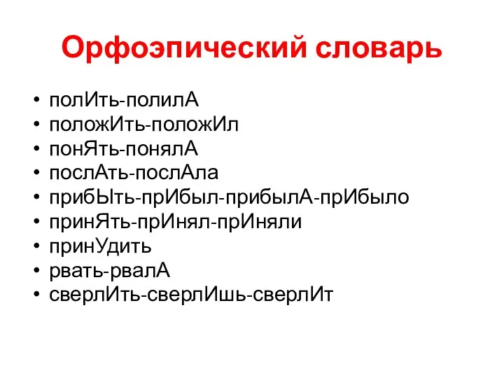 Орфоэпический словарь полИть-полилА положИть-положИл понЯть-понялА послАть-послАла прибЫть-прИбыл-прибылА-прИбыло принЯть-прИнял-прИняли принУдить рвать-рвалА сверлИть-сверлИшь-сверлИт