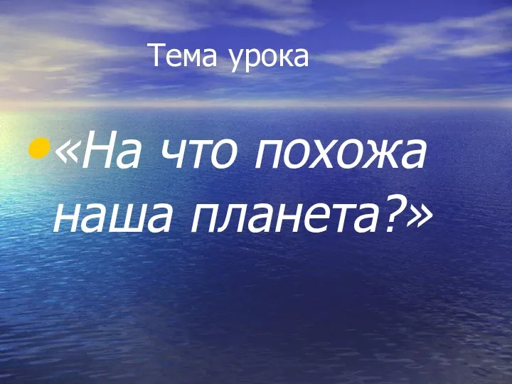 Тема урока «На что похожа наша планета?»