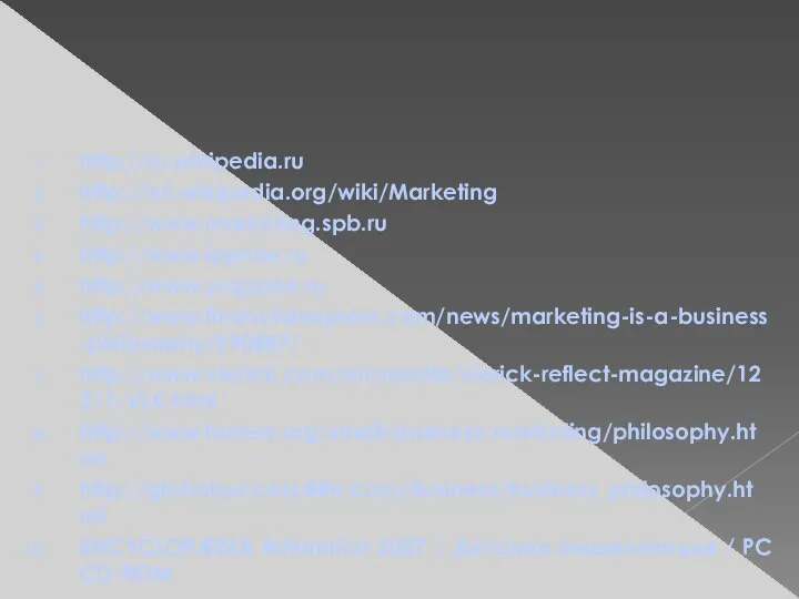 Information resources http://ru.wikipedia.ru http://en.wikipedia.org/wiki/Marketing http://www.marketing.spb.ru http://www.ippnou.ru http://www.yugzone.ru http://www.financialexpress.com/news/marketing-is-a-business-philosophy/290887/ http://www.vlerick.com/en/media/vlerick-reflect-magazine/12311-VLK.html http://www.famee.org/small-business-marketing/philosophy.html http://globalsuccess4life.com/Business/business_philosophy.html