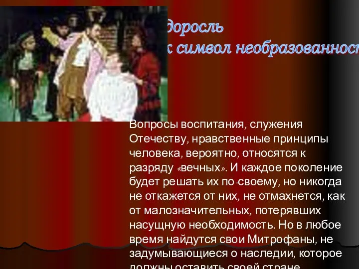 Недоросль как символ необразованности Вопросы воспитания, служения Отечеству, нравственные принципы человека,