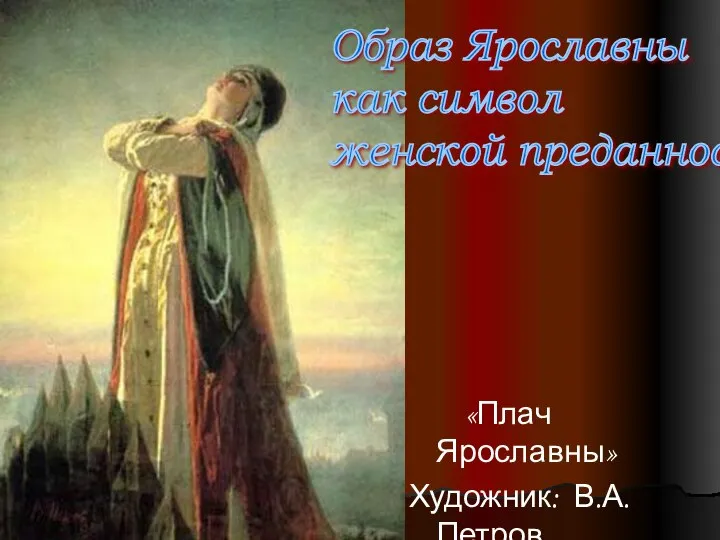 «Плач Ярославны» Художник: В.А.Петров Образ Ярославны как символ женской преданности