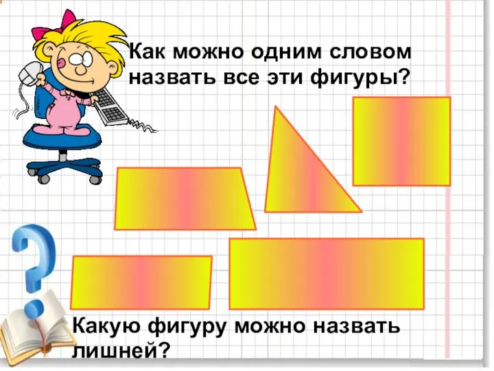 Как можно одним словом назвать все эти фигуры? Какую фигуру можно назвать лишней?