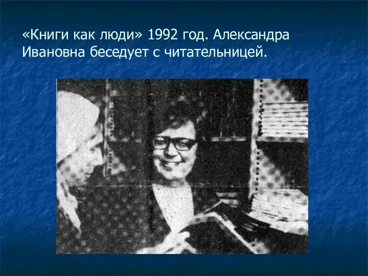 «Книги как люди» 1992 год. Александра Ивановна беседует с читательницей.