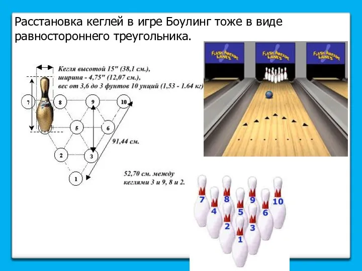 Расстановка кеглей в игре Боулинг тоже в виде равностороннего треугольника.