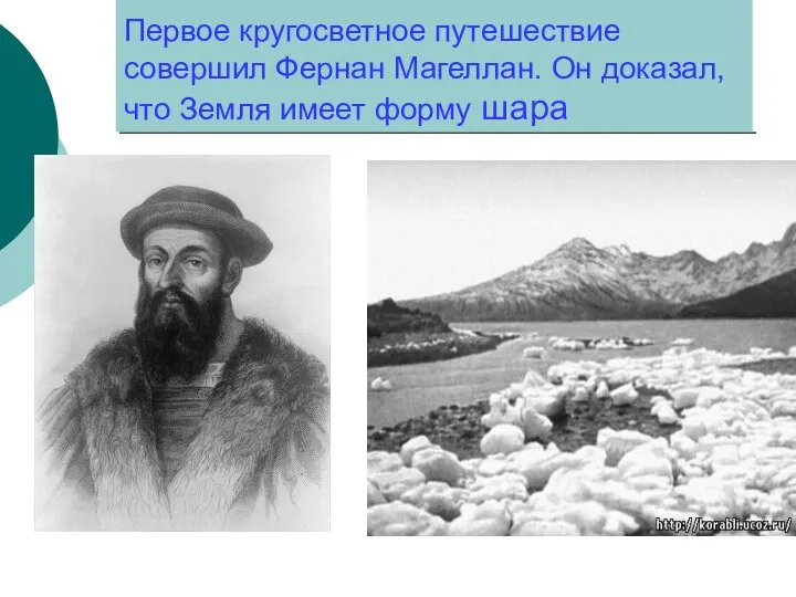 Первое кругосветное путешествие совершил Фернан Магеллан. Он доказал, что Земля имеет форму шара