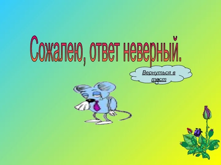 Сожалею, ответ неверный. Вернуться в тест