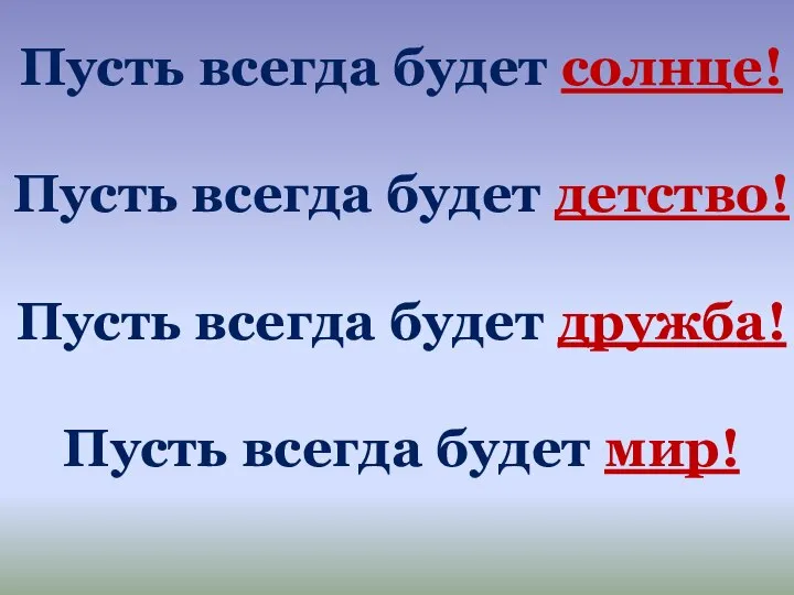 Пусть всегда будет солнце! Пусть всегда будет детство! Пусть всегда будет дружба! Пусть всегда будет мир!