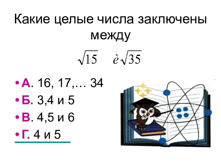 Какие целые числа заключены между А. 16, 17,… 34 Б. 3,4