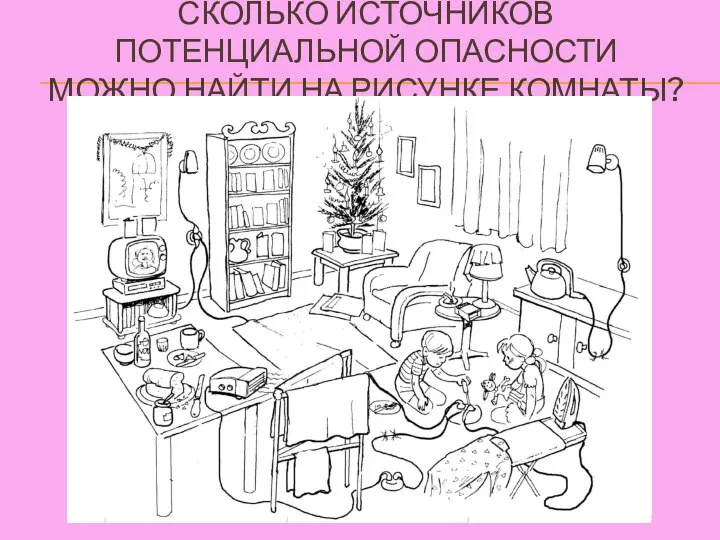 СКОЛЬКО ИСТОЧНИКОВ ПОТЕНЦИАЛЬНОЙ ОПАСНОСТИ МОЖНО НАЙТИ НА РИСУНКЕ КОМНАТЫ?