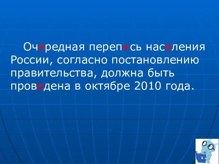 Очередная перепись населения России, согласно постановлению правительства, должна быть проведена в октябре 2010 года.