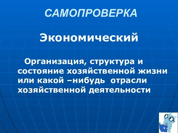 Экономический Организация, структура и состояние хозяйственной жизни или какой –нибудь отрасли хозяйственной деятельности САМОПРОВЕРКА