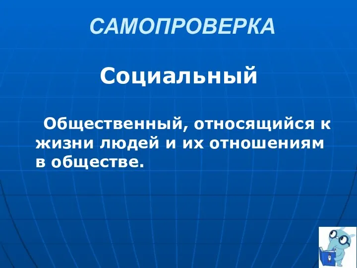 Социальный Общественный, относящийся к жизни людей и их отношениям в обществе. САМОПРОВЕРКА