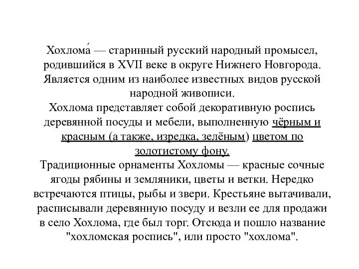 Хохлома́ — старинный русский народный промысел, родившийся в XVII веке в