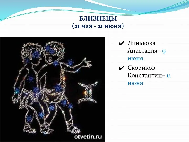 БЛИЗНЕЦЫ (21 мая - 21 июня) Линькова Анастасия– 9 июня Скориков Константин– 11 июня