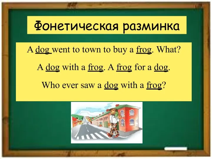 Фонетическая разминка A dog went to town to buy a frog.