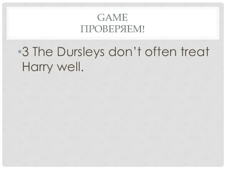 Game проверяем! 3 The Dursleys don’t often treat Harry well.