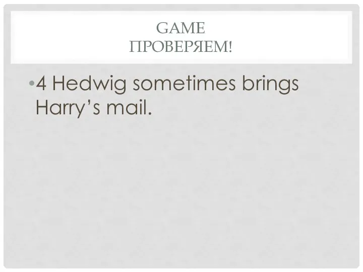 Game проверяем! 4 Hedwig sometimes brings Harry’s mail.
