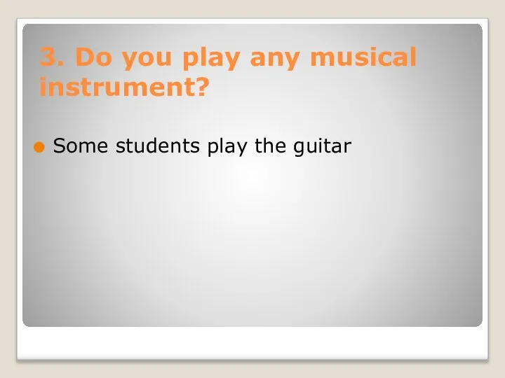 3. Do you play any musical instrument? Some students play the guitar