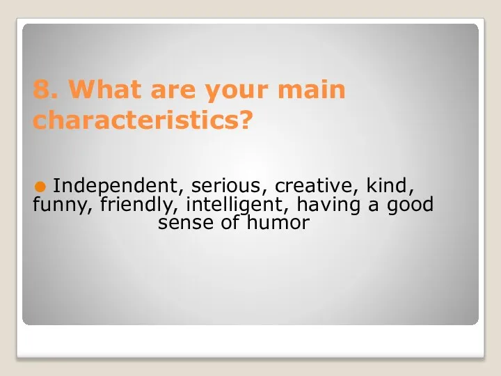 8. What are your main characteristics? Independent, serious, creative, kind, funny,