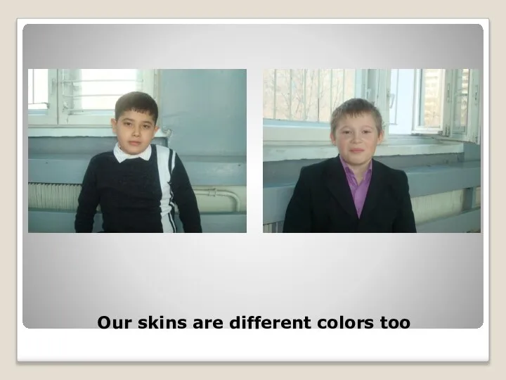 Our skins are different colors too