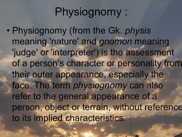 Physiognomy : Physiognomy (from the Gk. physis meaning 'nature' and gnomon