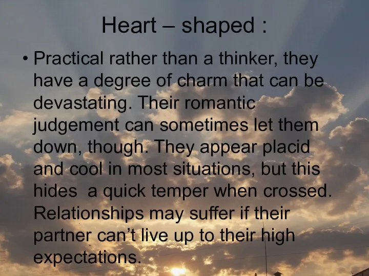 Heart – shaped : Practical rather than a thinker, they have