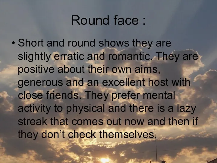 Round face : Short and round shows they are slightly erratic