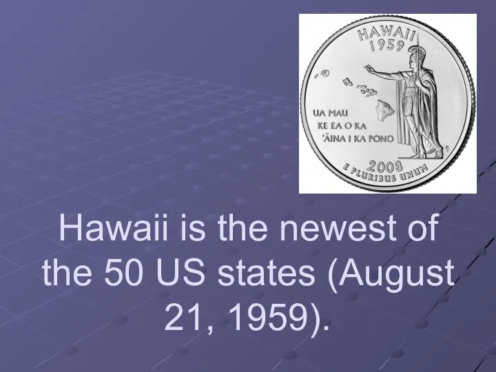 Hawaii is the newest of the 50 US states (August 21, 1959).