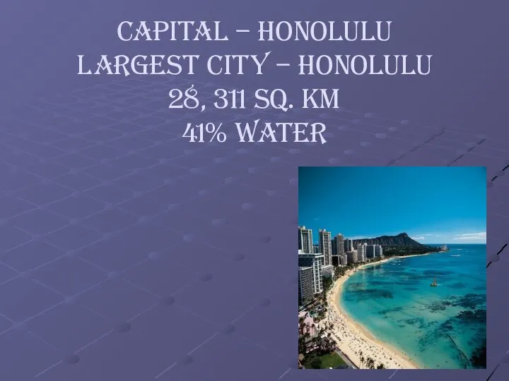 Capital – Honolulu Largest city – Honolulu 28, 311 sq. km 41% water