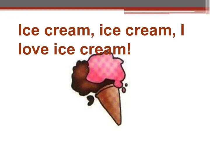 Ice cream, ice cream, I love ice cream!