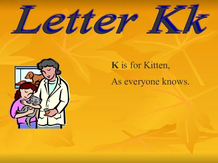 Letter Kk K is for Kitten, As everyone knows.