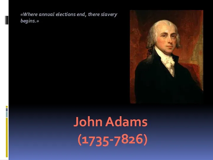 . John Adams (1735-7826) «Where annual elections end, there slavery begins.»