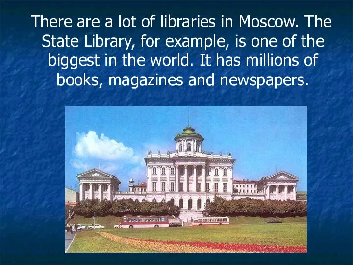 There are a lot of libraries in Moscow. The State Library,