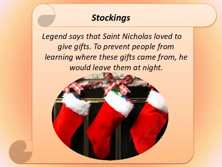 Stockings Legend says that Saint Nicholas loved to give gifts. To