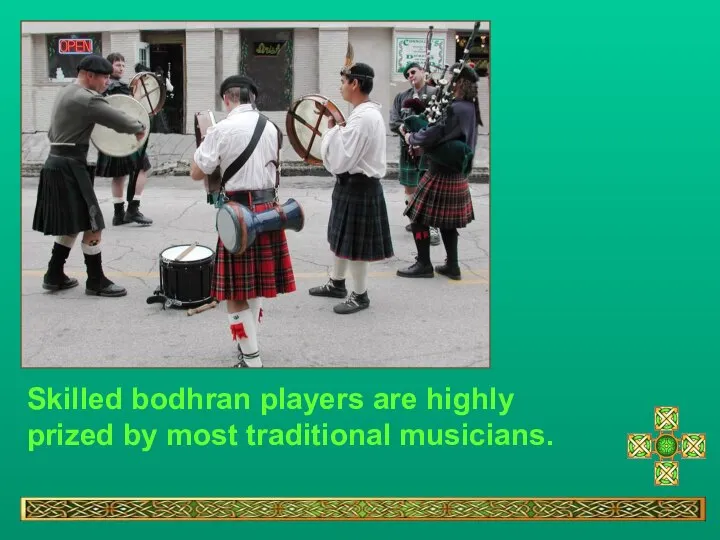 Skilled bodhran players are highly prized by most traditional musicians.