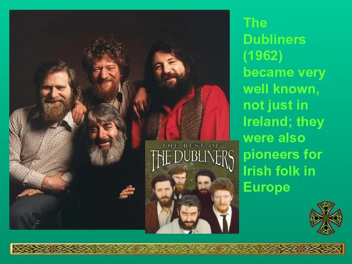 The Dubliners (1962) became very well known, not just in Ireland;