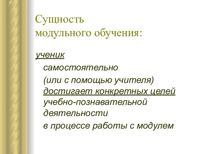 Сущность модульного обучения: ученик самостоятельно (или с помощью учителя) достигает конкретных