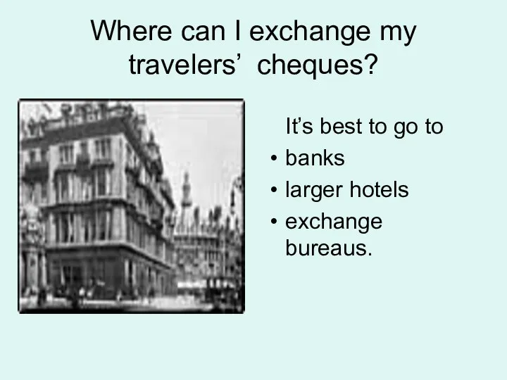 Where can I exchange my travelers’ cheques? It’s best to go