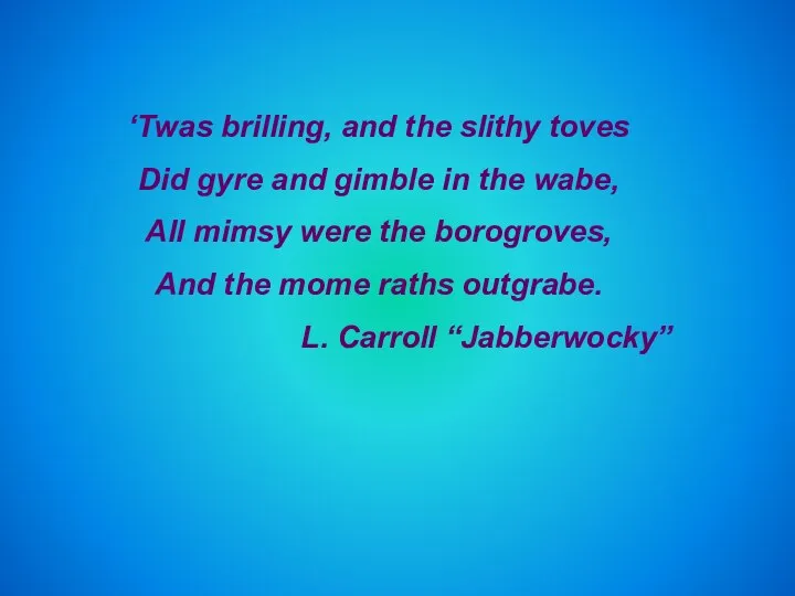 ‘Twas brilling, and the slithy toves Did gyre and gimble in