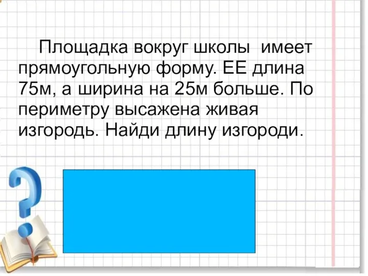 Площадка вокруг школы имеет прямоугольную форму. ЕЕ длина 75м, а ширина