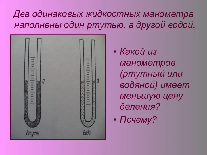 Два одинаковых жидкостных манометра наполнены один ртутью, а другой водой. Какой