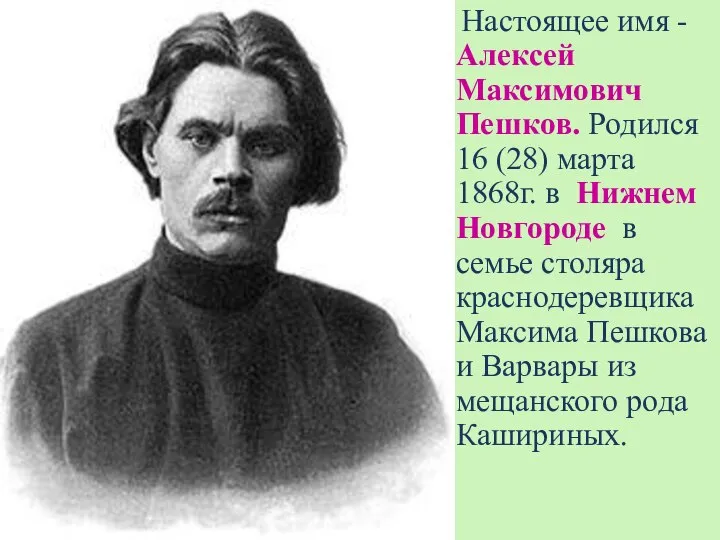 Настоящее имя - Алексей Максимович Пешков. Родился 16 (28) марта 1868г.