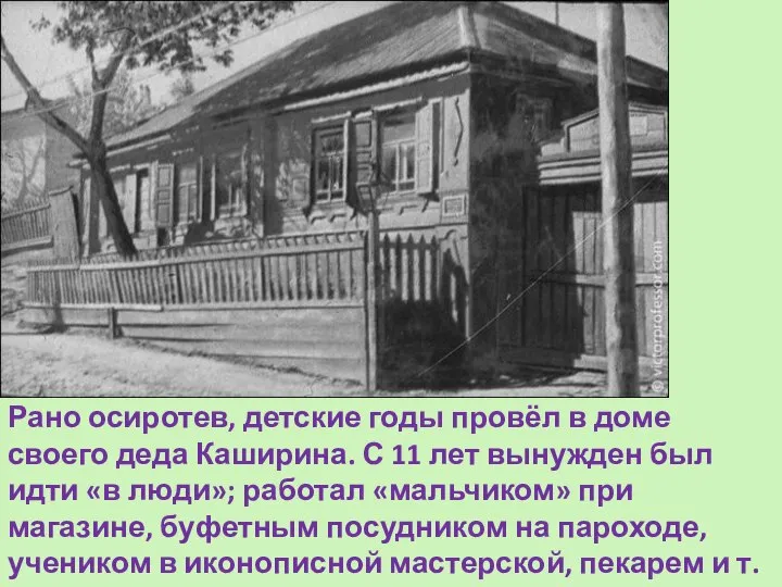 Рано осиротев, детские годы провёл в доме своего деда Каширина. С